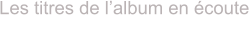 Les titres de l’album en écoute ICI